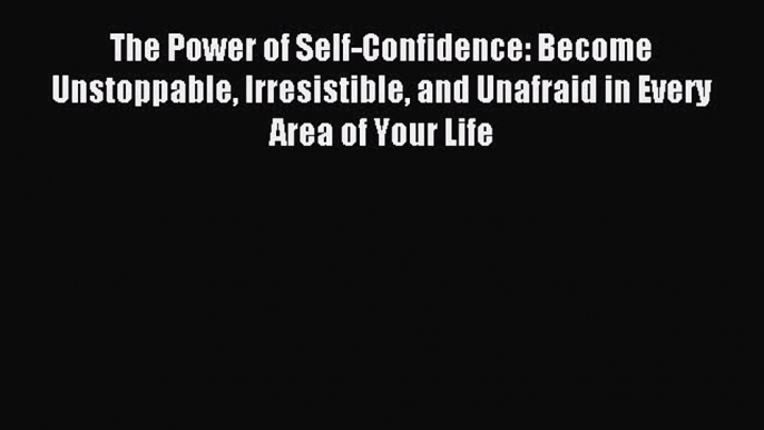 For you The Power of Self-Confidence: Become Unstoppable Irresistible and Unafraid in Every