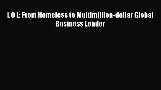 Read hereL O L: From Homeless to Multimillion-dollar Global Business Leader