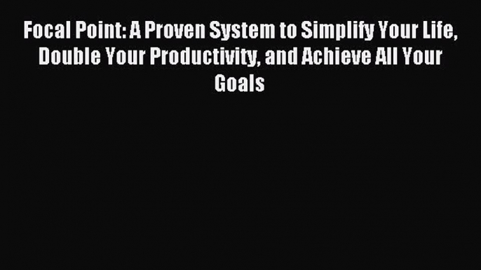 For you Focal Point: A Proven System to Simplify Your Life Double Your Productivity and Achieve