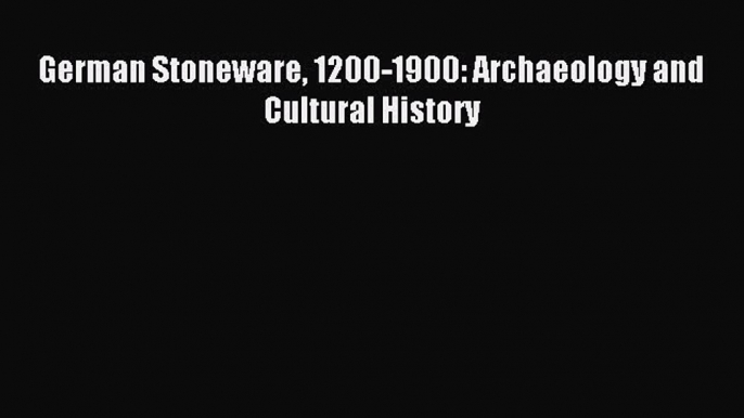 Download German Stoneware 1200-1900: Archaeology and Cultural History Ebook Online