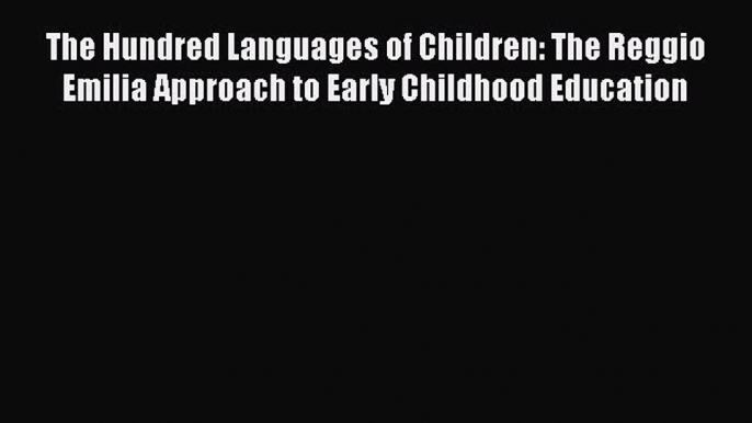 Read The Hundred Languages of Children: The Reggio Emilia Approach to Early Childhood Education