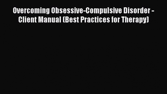 [PDF] Overcoming Obsessive-Compulsive Disorder - Client Manual (Best Practices for Therapy)