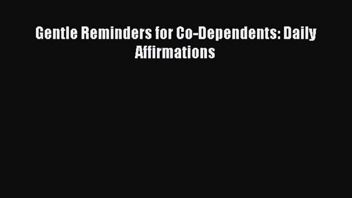 Downlaod Full [PDF] Free Gentle Reminders for Co-Dependents: Daily Affirmations Online Free