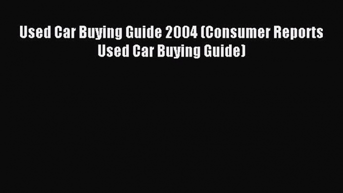 [Download] Used Car Buying Guide 2004 (Consumer Reports Used Car Buying Guide) PDF Online