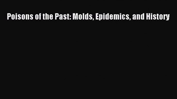 Read Poisons of the Past: Molds Epidemics and History PDF Free