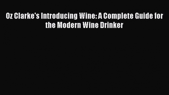 [Download] Oz Clarke's Introducing Wine: A Complete Guide for the Modern Wine Drinker Read