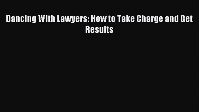 [Download] Dancing With Lawyers: How to Take Charge and Get Results Read Free