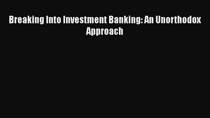 Download Breaking Into Investment Banking: An Unorthodox Approach  EBook