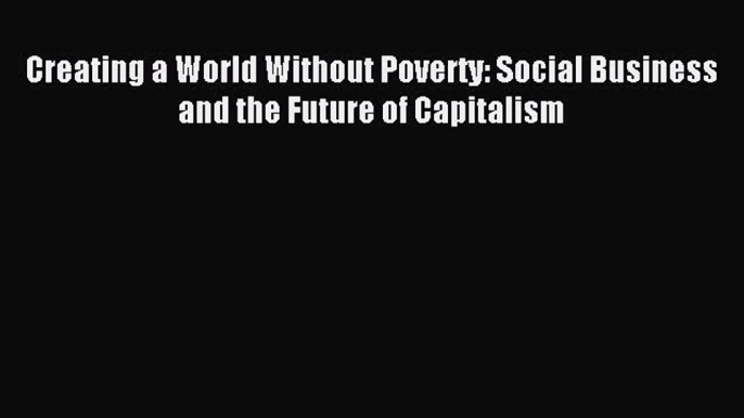 Read Creating a World Without Poverty: Social Business and the Future of Capitalism Ebook Free