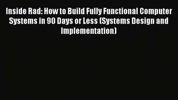 [PDF] Inside Rad: How to Build Fully Functional Computer Systems in 90 Days or Less (Systems