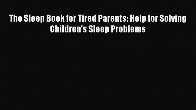 Read The Sleep Book for Tired Parents: Help for Solving Children's Sleep Problems Ebook Free