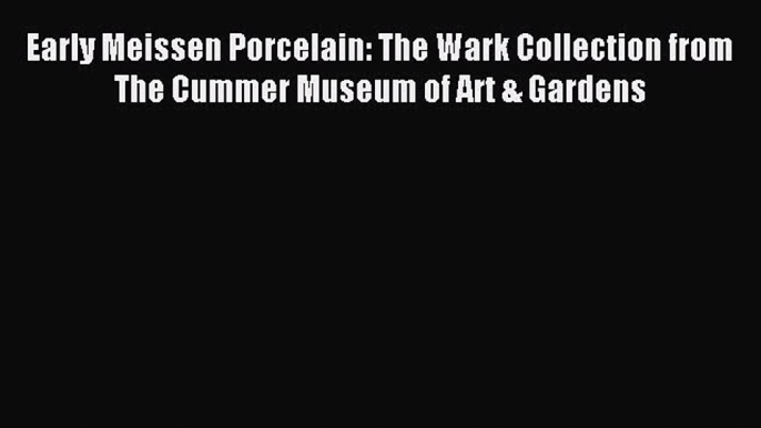 Read Early Meissen Porcelain: The Wark Collection from The Cummer Museum of Art & Gardens PDF