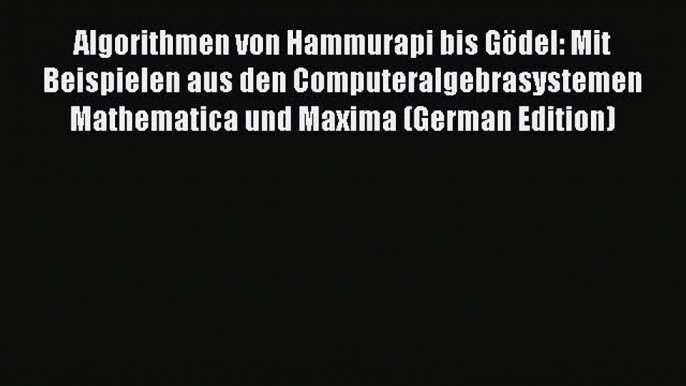 [PDF] Algorithmen von Hammurapi bis Gödel: Mit Beispielen aus den Computeralgebrasystemen Mathematica