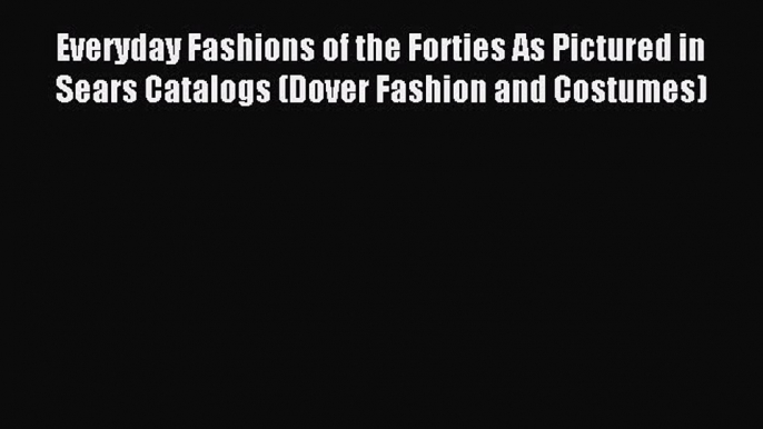 READ FREE E-books Everyday Fashions of the Forties As Pictured in Sears Catalogs (Dover Fashion