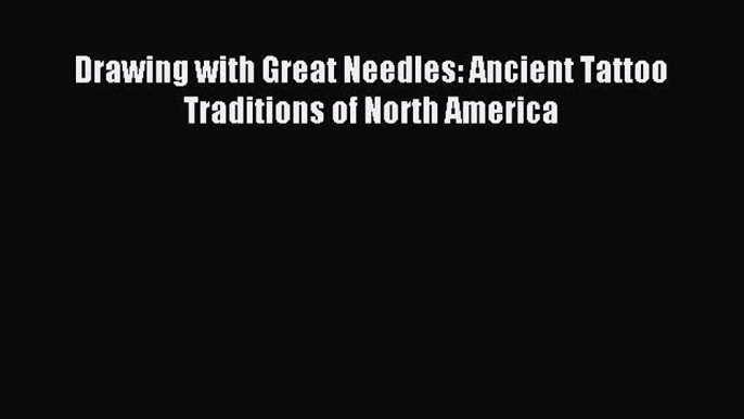 READ FREE E-books Drawing with Great Needles: Ancient Tattoo Traditions of North America Free