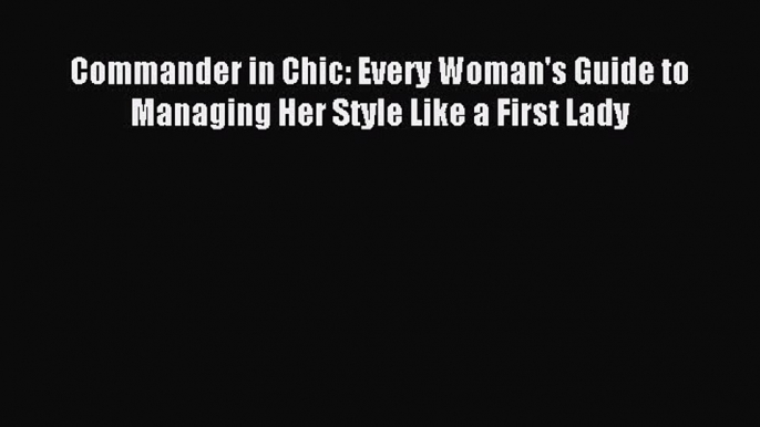 READ book Commander in Chic: Every Woman's Guide to Managing Her Style Like a First Lady Full