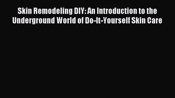 READ FREE E-books Skin Remodeling DIY: An Introduction to the Underground World of Do-It-Yourself