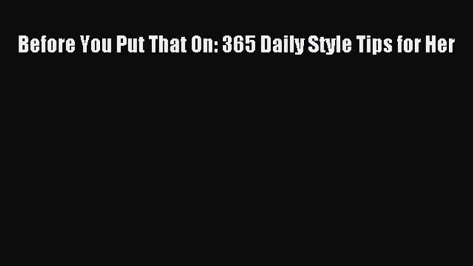 Downlaod Full [PDF] Free Before You Put That On: 365 Daily Style Tips for Her Full Free