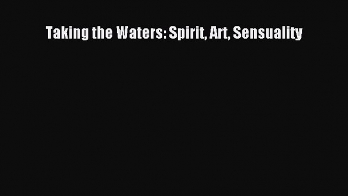 READ FREE E-books Taking the Waters: Spirit Art Sensuality Full E-Book