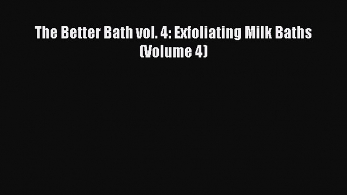 READ book The Better Bath vol. 4: Exfoliating Milk Baths (Volume 4) Full E-Book