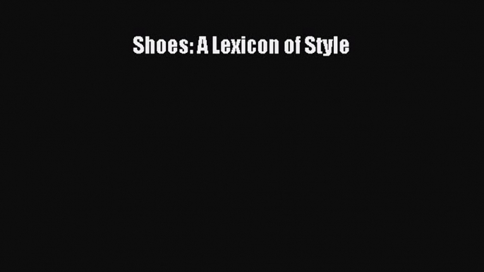 READ FREE E-books Shoes: A Lexicon of Style Free Online