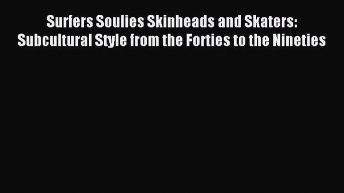 READ book Surfers Soulies Skinheads and Skaters: Subcultural Style from the Forties to the