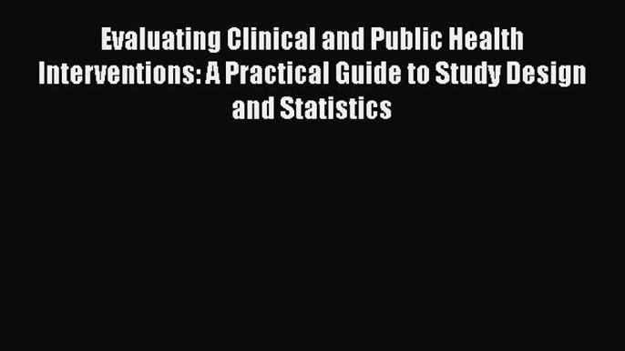 Read Evaluating Clinical and Public Health Interventions: A Practical Guide to Study Design