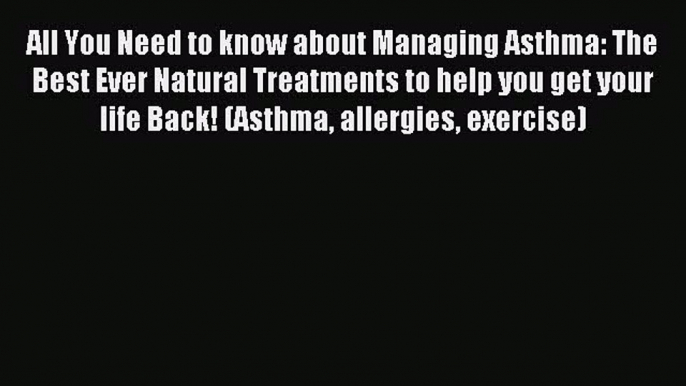 READ book All You Need to know about Managing Asthma: The Best Ever Natural Treatments to