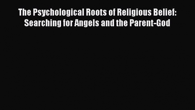 Read The Psychological Roots of Religious Belief: Searching for Angels and the Parent-God Ebook