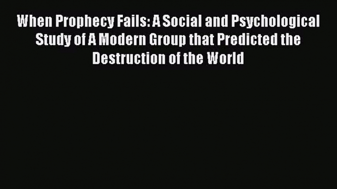 Read When Prophecy Fails: A Social and Psychological Study of A Modern Group that Predicted