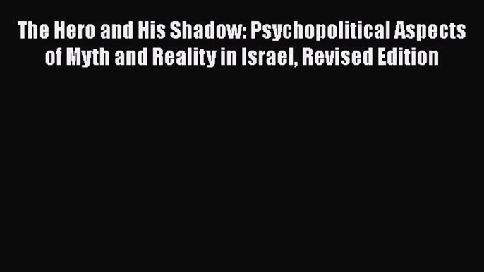 Read The Hero and His Shadow: Psychopolitical Aspects of Myth and Reality in Israel Revised
