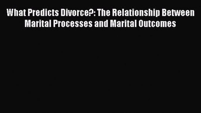 Read What Predicts Divorce?: The Relationship Between Marital Processes and Marital Outcomes