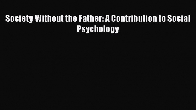 Download Society Without the Father: A Contribution to Social Psychology PDF Online