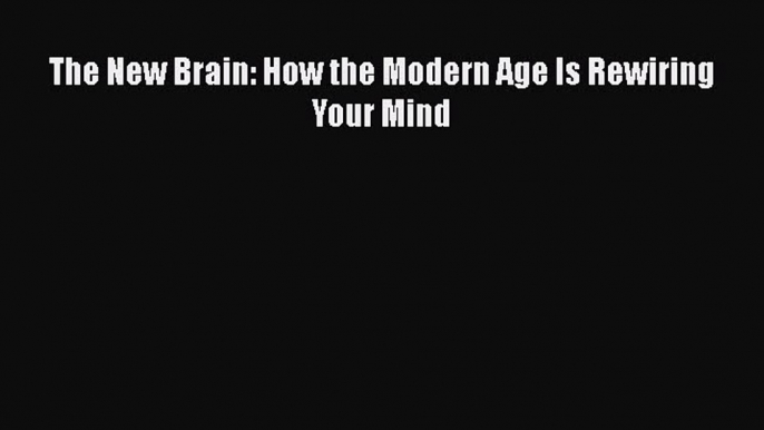 Read The New Brain: How the Modern Age Is Rewiring Your Mind PDF Free