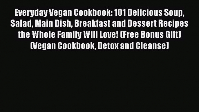 [PDF] Everyday Vegan Cookbook: 101 Delicious Soup Salad Main Dish Breakfast and Dessert Recipes
