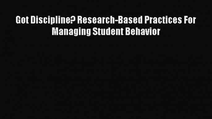 Read Got Discipline? Research-Based Practices For Managing Student Behavior Ebook Free