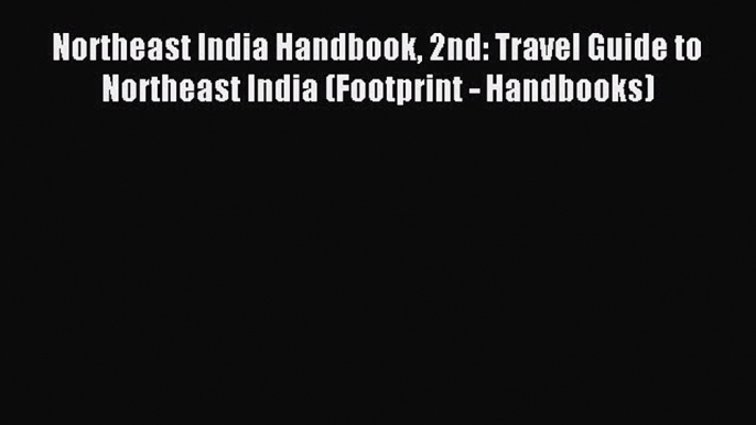 Read Northeast India Handbook 2nd: Travel Guide to Northeast India (Footprint - Handbooks)