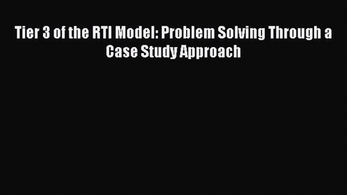 READbookTier 3 of the RTI Model: Problem Solving Through a Case Study ApproachBOOKONLINE