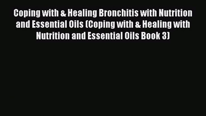 READ book Coping with & Healing Bronchitis with Nutrition and Essential Oils (Coping with