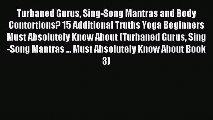 READ book Turbaned Gurus Sing-Song Mantras and Body Contortions? 15 Additional Truths Yoga