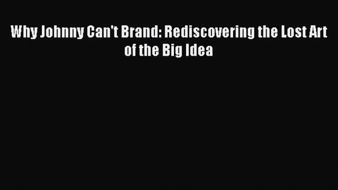 READbookWhy Johnny Can't Brand: Rediscovering the Lost Art of the Big IdeaBOOKONLINE