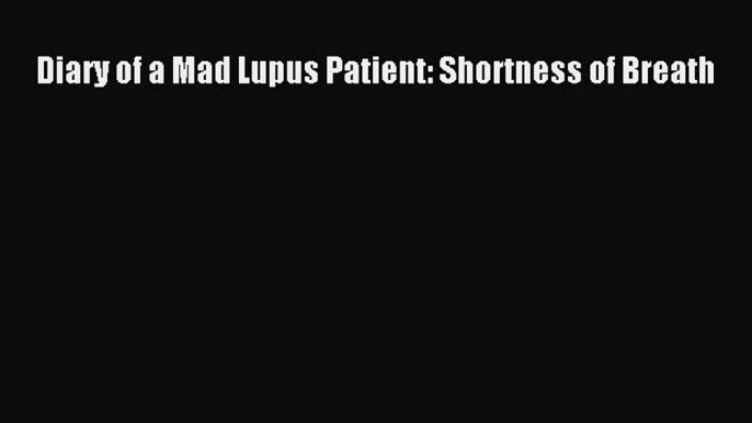 DOWNLOAD FREE E-books Diary of a Mad Lupus Patient: Shortness of Breath# Full Ebook Online