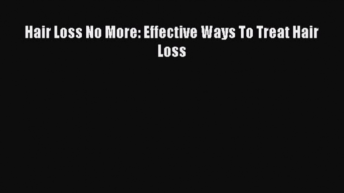 DOWNLOAD FREE E-books Hair Loss No More: Effective Ways To Treat Hair Loss# Full Free