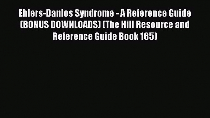 READ book Ehlers-Danlos Syndrome - A Reference Guide (BONUS DOWNLOADS) (The Hill Resource