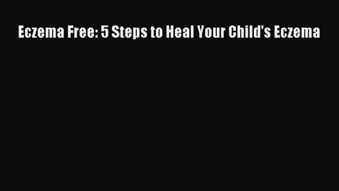 READ book Eczema Free: 5 Steps to Heal Your Child's Eczema# Full Free