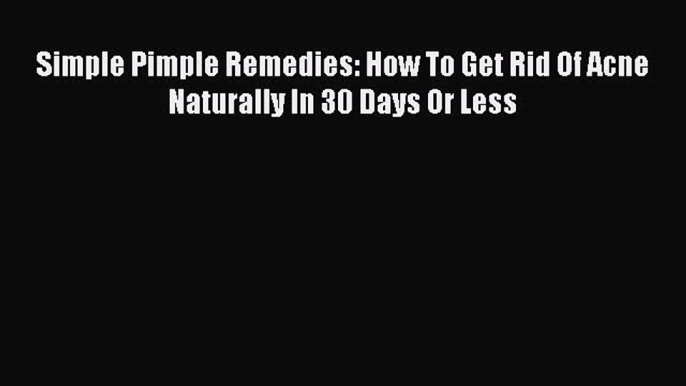 DOWNLOAD FREE E-books Simple Pimple Remedies: How To Get Rid Of Acne Naturally In 30 Days Or