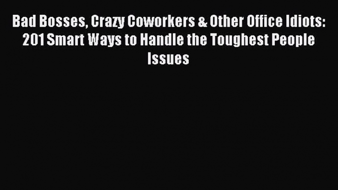 Read hereBad Bosses Crazy Coworkers & Other Office Idiots: 201 Smart Ways to Handle the Toughest