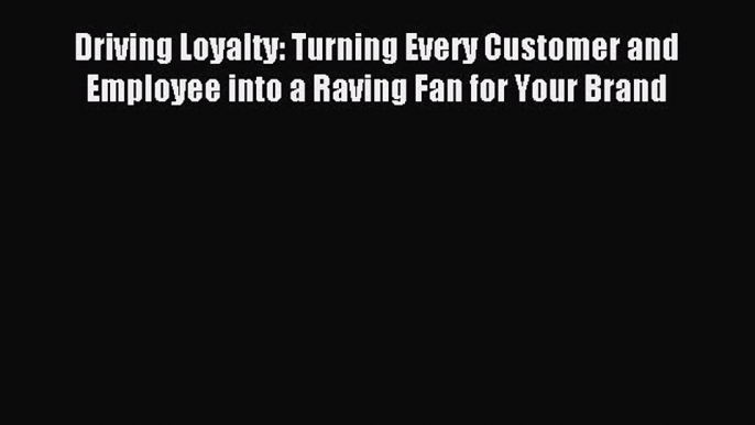 Enjoyed read Driving Loyalty: Turning Every Customer and Employee into a Raving Fan for Your