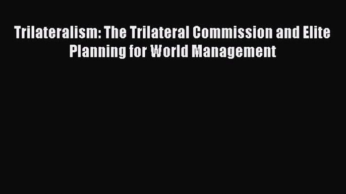 [PDF] Trilateralism: The Trilateral Commission and Elite Planning for World Management [Read]