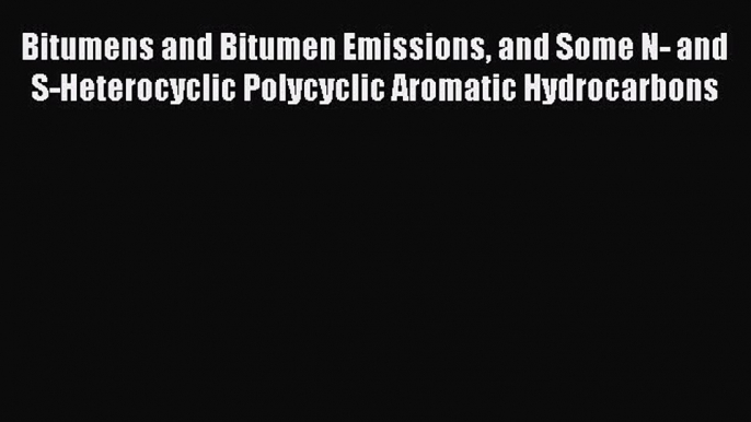 Read Bitumens and Bitumen Emissions and Some N- and S-Heterocyclic Polycyclic Aromatic Hydrocarbons